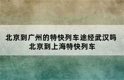 北京到广州的特快列车途经武汉吗 北京到上海特快列车
